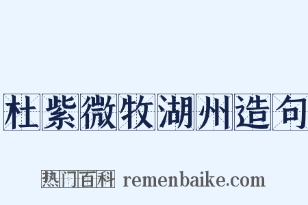 杜紫微牧湖州造句是什么意思的图片
